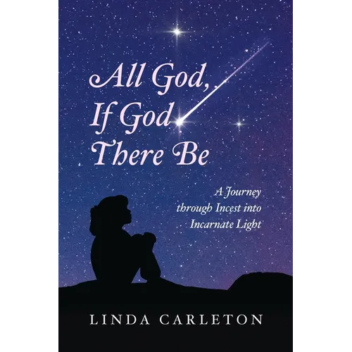 All God, If God There Be: A Journey through Incest into Incarnate Light