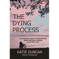 The Dying Process: Your Essential Guide To Understanding Signs, Symptoms & Changes At The End Of Life