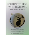 Fortune Telling with Tea Leaves - A Beginner's Guide: How to tell fortunes and perform divination by reading tea leaves (Tasseography)