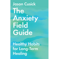 The Anxiety Field Guide: Healthy Habits for Long-Term Healing