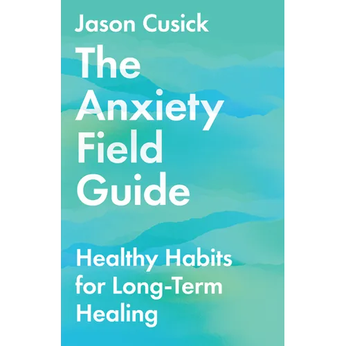 The Anxiety Field Guide: Healthy Habits for Long-Term Healing