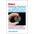 Getting Started with Adafruit Circuit Playground Express: The Multipurpose Learning and Development Board with Built-In Leds, Sensors, and Acceleromet