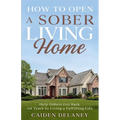 How to Open a Sober Living Home: Help Others Get Back on Track to Living a Fulfilling Life