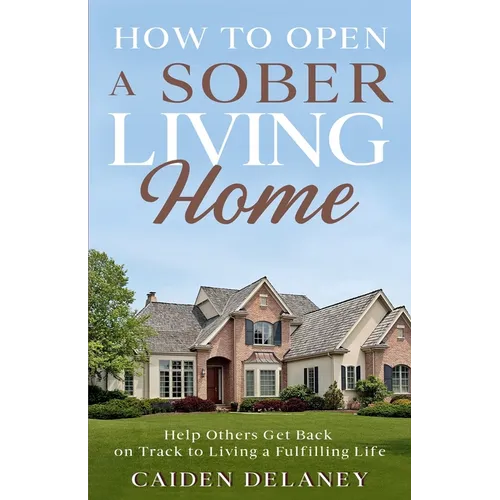 How to Open a Sober Living Home: Help Others Get Back on Track to Living a Fulfilling Life