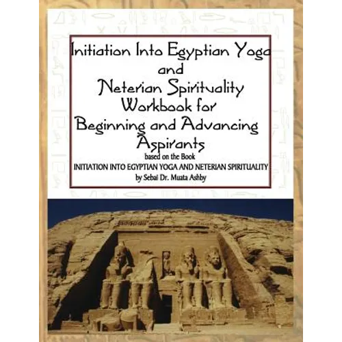 Initiation into Egyptian Yoga and Neterian Spirituality: A Workbook For Beginners and Advancing Aspirants