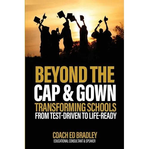 Beyond The Cap and Gown: Transforming Schools from Test-Driven to Life-Ready