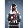 The Dark Web Dive: A Complete Guide to The Dark Web