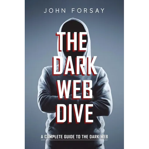 The Dark Web Dive: A Complete Guide to The Dark Web