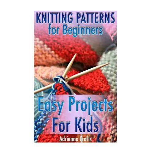 Knitting Patterns for Beginners: Easy Projects For Kids: (Crochet Patterns, Crochet Stitches)