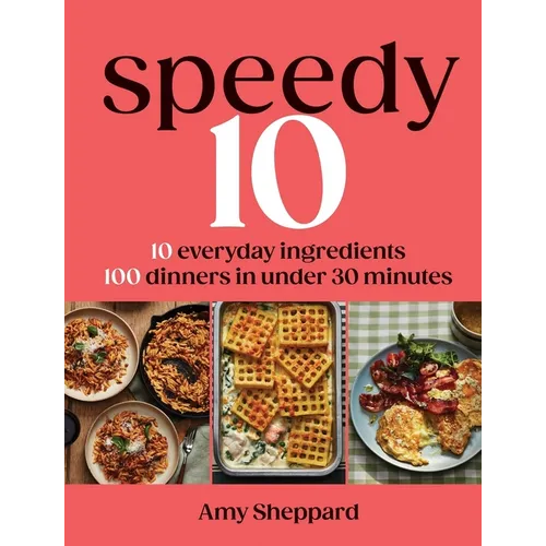 Speedy 10: 10 Everyday Ingredients, 100 Dinners in Under 30 Minutes