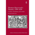 Thomas Heywood's Theatre, 1599�1639: Locations, Translations, and Conflict