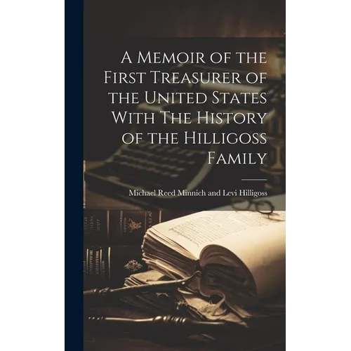A Memoir of the First Treasurer of the United States With The History of the Hilligoss Family