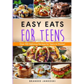 Easy Eats For Teens Over 100 Delicious Recipes for Teens to Master!