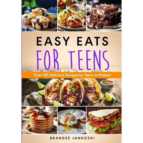 Easy Eats For Teens Over 100 Delicious Recipes for Teens to Master!