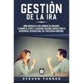 Gestión de la ira: Cómo controlar la ira; dominar sus emociones, y eliminar el estrés y la ansiedad, incluidos consejos sobre el autocont