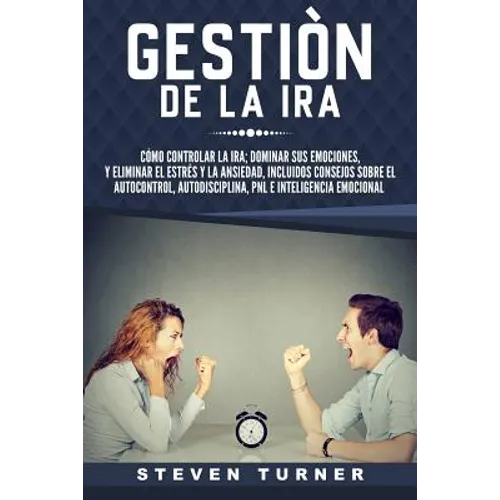 Gestión de la ira: Cómo controlar la ira; dominar sus emociones, y eliminar el estrés y la ansiedad, incluidos consejos sobre el autocont