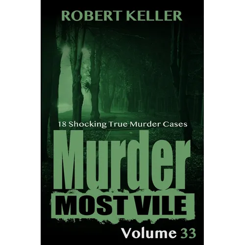 Murder Most Vile Volume 33: 18 Shocking True Crime Murder Cases