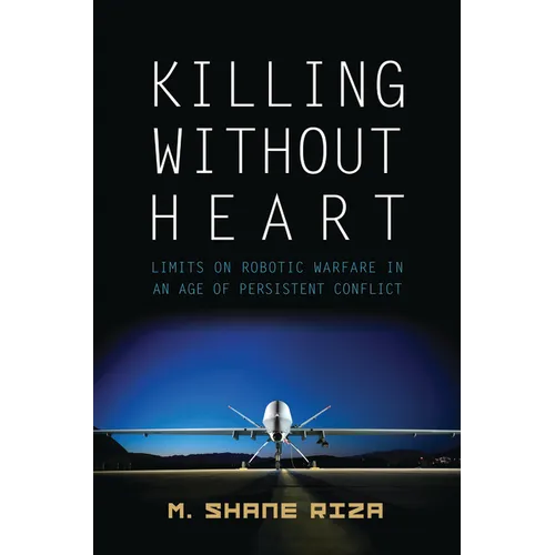Killing Without Heart: Limits on Robotic Warfare in an Age of Persistent Conflict