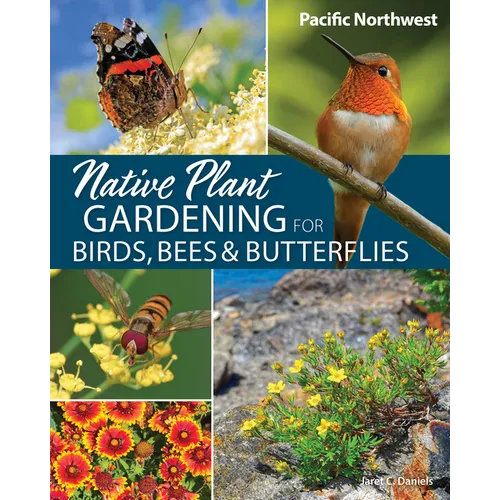 Native Plant Gardening for Birds, Bees & Butterflies: Pacific Northwest