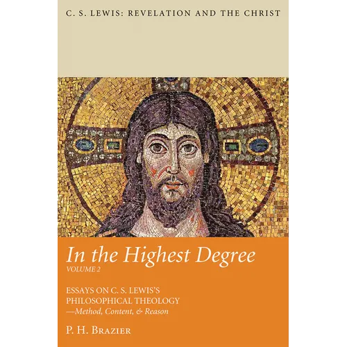 In the Highest Degree: Volume Two: Essays on C. S. Lewis's Philosophical Theology--Method, Content, & Reason