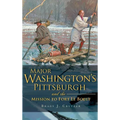 Major Washington's Pittsburgh and the Mission to Fort Le Boeuf