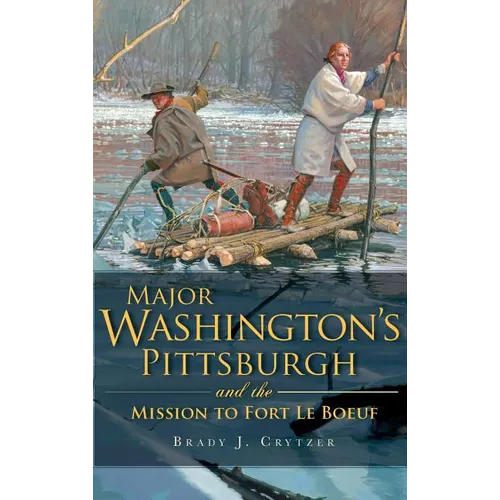 Major Washington's Pittsburgh and the Mission to Fort Le Boeuf