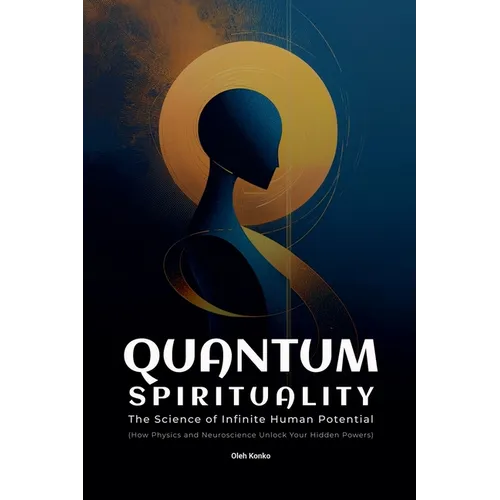 Quantum Spirituality: the Science of Infinite Human Potential (How Physics and Neuroscience Unlock Your Hidden Powers)