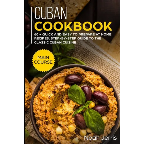 Cuban Cookbook: MAIN COURSE - 60 + Quick and easy to prepare at home recipes, step-by-step guide to the classic Cuban cuisine