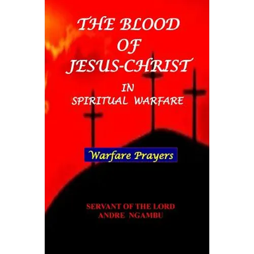 The Blood of Jesus Christ: in Spiritual Warfare