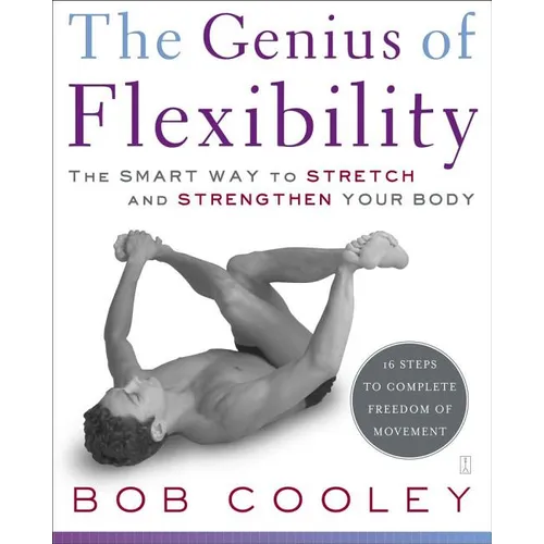 The Genius of Flexibility: The Smart Way to Stretch and Strengthen Your Body