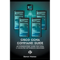 Cisco CCNA Command Guide: An Introductory Guide for CCNA & Computer Networking Beginners