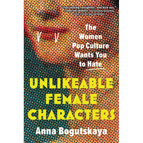Unlikeable Female Characters: The Women Pop Culture Wants You to Hate