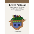 Learn Nahuatl, Language of the Aztecs and Modern Nahuas: Second Edition