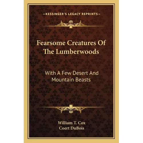 Fearsome Creatures Of The Lumberwoods: With A Few Desert And Mountain Beasts