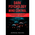 Dark Psychology and Mind Control: Learn How to Awaken Emotional Intelligence within You, Practice Mind Hacking with Manipulation Techniques, Persuasio