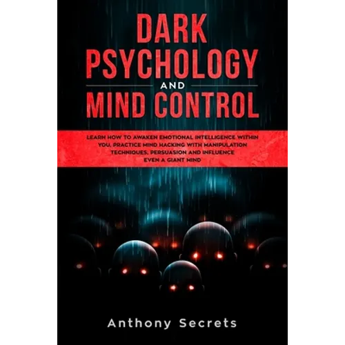 Dark Psychology and Mind Control: Learn How to Awaken Emotional Intelligence within You, Practice Mind Hacking with Manipulation Techniques, Persuasio