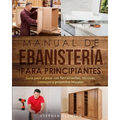 Manual de ebanistería para principiantes: Guía paso a paso con herramientas, técnicas, consejos y proyectos iniciales