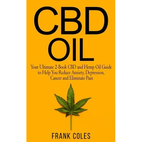 CBD Oil: Your Ultimate 2-Book CBD and Hemp Oil Guide to Help You Reduce Anxiety, Depression, Cancer and Eliminate Pain