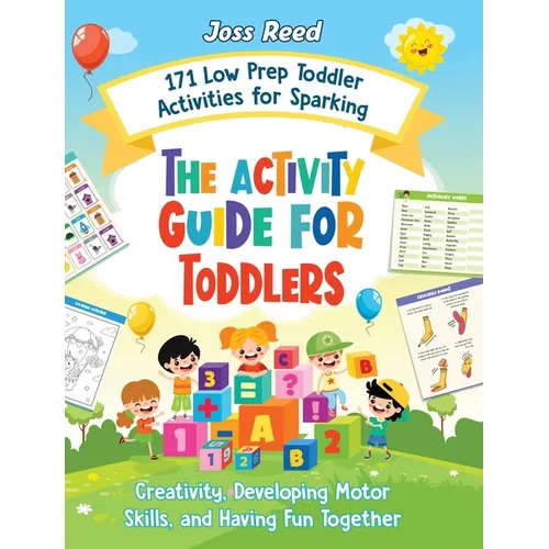 The Activity Guide for Toddlers: 171 Low Prep Toddler Activities for Sparking Creativity, Developing Motor Skills, and Having Fun Together