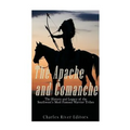 The Apache and Comanche: The History and Legacy of the Southwest's Most Famous Warrior Tribes