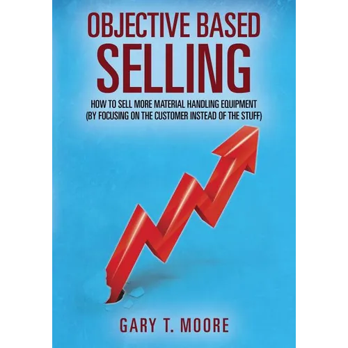 Objective Based Selling: How to sell more material handling equipment (by focusing on the customer instead of the stuff)