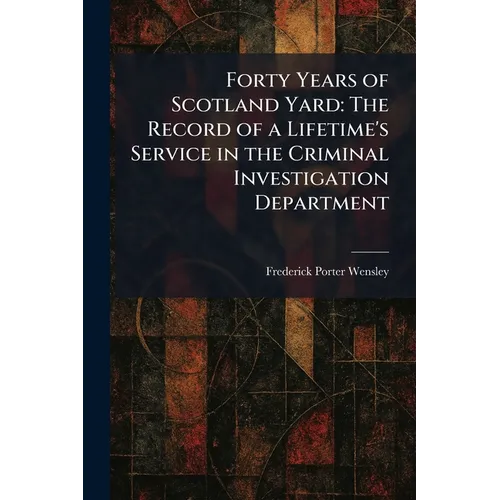 Forty Years of Scotland Yard: The Record of a Lifetime's Service in the Criminal Investigation Department