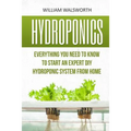 Hydroponics: Everything You Need to Know to Start an Expert DIY Hydroponic System from Home