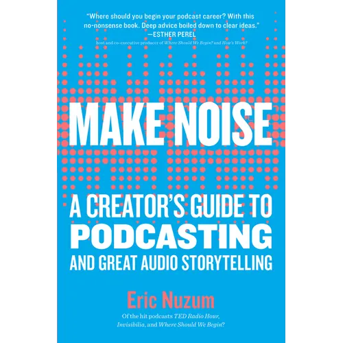 Make Noise: A Creator's Guide to Podcasting and Great Audio Storytelling