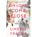 Oh Love, Come Close: A Memoir