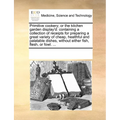 Primitive Cookery; Or the Kitchen Garden Display'd: Containing a Collection of Receipts for Preparing a Great Variety of Cheap, Healthful and Palatabl