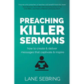 Preaching Killer Sermons: How to Create and Deliver Messages that Captivate and Inspire