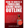 How To Write A Thrilling Crime Novel Outline: A Step-By-Step Guide To Plotting A Murder Mystery Book That Sells. Take Your Creative Writing To The Nex