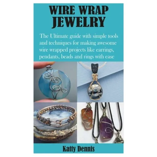 Wire Wrap Jewelry: The Ultimate guide with simple tools and techniques for making awesome wire wrapped projects like earrings, pendants,