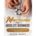 Macrame for Absolute Beginners: A step-by-step guide with illustrated patterns to create simple and stylish projects for Home and Garden